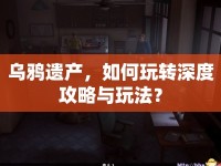烏鴉遺產(chǎn)，如何玩轉(zhuǎn)深度攻略與玩法？