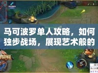 馬可波羅單人攻略，如何獨(dú)步戰(zhàn)場，展現(xiàn)藝術(shù)般的操作？