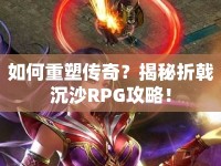 如何重塑傳奇？揭秘折戟沉沙RPG攻略！