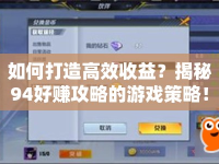 如何打造高效收益？揭秘94好賺攻略的游戲策略！