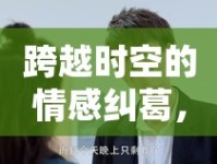 跨越時空的情感糾葛，楊永林與林瑩的最新動態(tài)