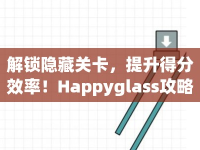 解鎖隱藏關(guān)卡，提升得分效率！Happyglass攻略281助你輕松過(guò)關(guān)！