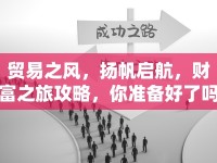 貿(mào)易之風(fēng)，揚(yáng)帆啟航，財(cái)富之旅攻略，你準(zhǔn)備好了嗎？