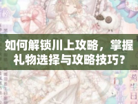 如何解鎖川上攻略，掌握禮物選擇與攻略技巧？