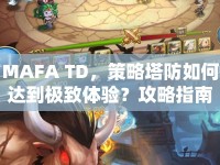 MAFA TD，策略塔防如何達(dá)到極致體驗(yàn)？攻略指南來幫你！