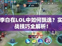 李白在LOL中如何飄逸？實戰(zhàn)技巧全解析！