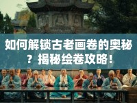 如何解鎖古老畫卷的奧秘？揭秘繪卷攻略！