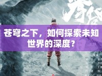 蒼穹之下，如何探索未知世界的深度？