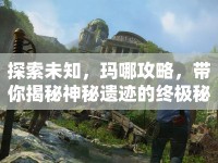 探索未知，瑪哪攻略，帶你揭秘神秘遺跡的終極秘密？