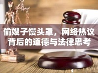 偷嫂子饅頭罩，網(wǎng)絡(luò)熱議背后的道德與法律思考