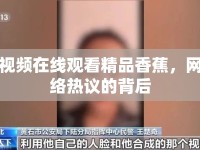 視頻在線觀看精品香蕉，網(wǎng)絡(luò)熱議的背后