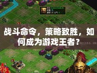戰(zhàn)斗命令，策略致勝，如何成為游戲王者？
