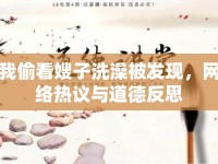 我偷看嫂子洗澡被發(fā)現(xiàn)，網(wǎng)絡(luò)熱議與道德反思