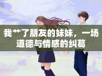 我艸了朋友的妹妹，一場道德與情感的糾葛