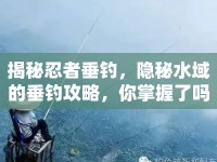揭秘忍者垂釣，隱秘水域的垂釣攻略，你掌握了嗎？