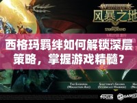 西格瑪羈絆如何解鎖深層策略，掌握游戲精髓？