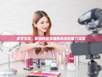 虎牙玉足，解鎖網(wǎng)絡(luò)直播新風(fēng)尚的魅力探索