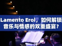 Lamento Eroi，如何解鎖音樂與情感的雙重盛宴？