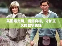英國(guó)曝光網(wǎng)，揭露真相，守護(hù)正義的數(shù)字先鋒