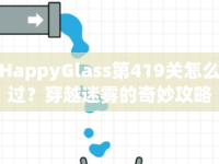 HappyGlass第419關(guān)怎么過(guò)？穿越迷霧的奇妙攻略來(lái)啦！