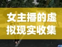 女主播的虛擬現(xiàn)實收集系統(tǒng)，虛擬與現(xiàn)實的奇妙交匯