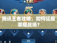 騰訊王者攻略，如何征服榮耀戰(zhàn)場？