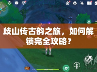 歧山傳古韻之旅，如何解鎖完全攻略？
