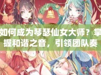 如何成為琴瑟仙女大師？掌握和諧之音，引領(lǐng)團(tuán)隊(duì)奏響勝利樂(lè)章！