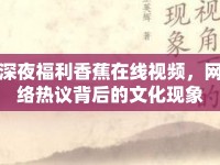 深夜福利香蕉在線視頻，網(wǎng)絡(luò)熱議背后的文化現(xiàn)象