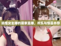 搞怪女主播的居家直播，歡樂與驚喜并存