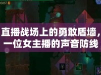 直播戰(zhàn)場(chǎng)上的勇敢盾墻，一位女主播的聲音防線