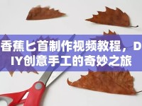 香蕉匕首制作視頻教程，DIY創(chuàng)意手工的奇妙之旅