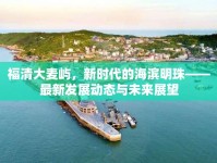 福清大麥嶼，新時代的海濱明珠——最新發(fā)展動態(tài)與未來展望