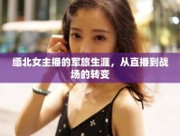 緬北女主播的軍旅生涯，從直播到戰(zhàn)場的轉變