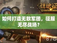 如何打造無(wú)敵軍團(tuán)，征服無(wú)盡戰(zhàn)場(chǎng)？