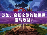 政劍，奇幻之旅的終極探索與攻略？