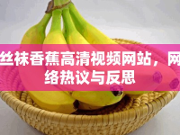 絲襪香蕉高清視頻網(wǎng)站，網(wǎng)絡(luò)熱議與反思