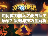 如何成為傭兵之戰(zhàn)的頂尖玩家？策略與技巧全解析！