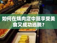 如何在燒肉店中既享受美食又成功逃脫？
