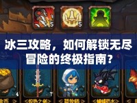 冰三攻略，如何解鎖無盡冒險(xiǎn)的終極指南？