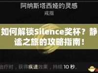 如何解鎖Silence獎(jiǎng)杯？靜謐之旅的攻略指南！