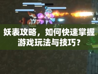 妖表攻略，如何快速掌握游戲玩法與技巧？
