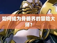 如何成為骨骼界的冒險(xiǎn)大師？