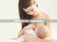 孕期50天奶水流出，揭秘背后的原因