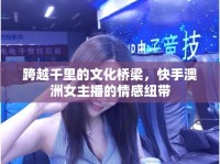 跨越千里的文化橋梁，快手澳洲女主播的情感紐帶