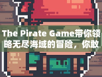 The Pirate Game帶你領(lǐng)略無盡海域的冒險(xiǎn)，你敢接受挑戰(zhàn)嗎？