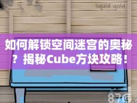 如何解鎖空間迷宮的奧秘？揭秘Cube方塊攻略！
