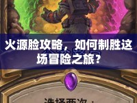 火源臉攻略，如何制勝這場冒險(xiǎn)之旅？