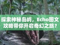 探索神秘島嶼，Echo圖文攻略帶你開啟奇幻之旅？