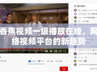 香蕉視頻一級播放在線，網(wǎng)絡(luò)視頻平臺的新趨勢